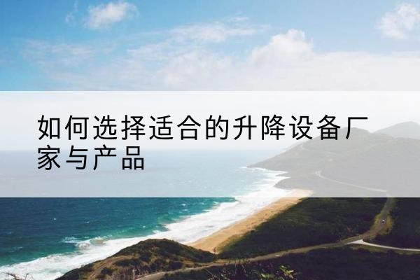 洪洞电动升降平台厂家-如何选择适合的升降设备厂家与产品