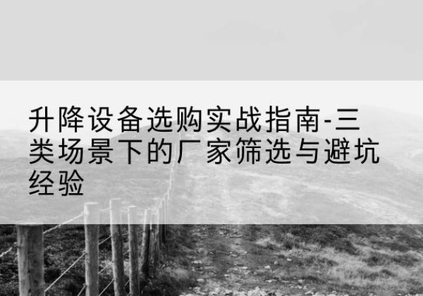 洪洞移动式升降机厂家推荐-升降设备选购实战指南-三类场景下的厂家筛选与避坑经验