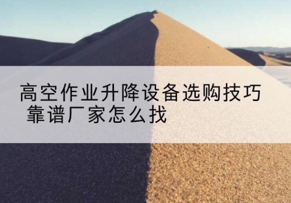 洪洞电动升降平台厂家推荐-高空作业升降设备选购技巧 靠谱厂家怎么找