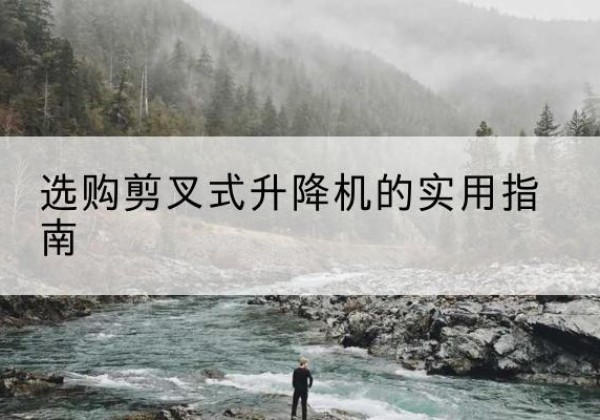 洪洞剪叉式升降机怎么选-选购剪叉式升降机的实用指南