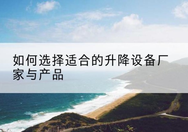洪洞电动升降平台厂家-如何选择适合的升降设备厂家与产品
